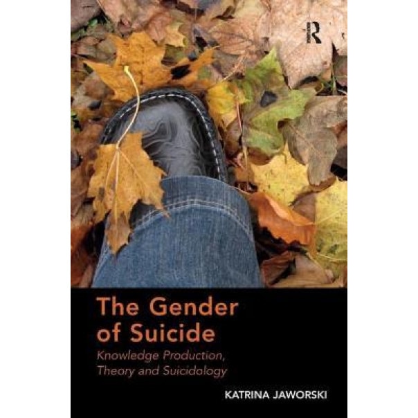 The Gender of Suicide: Knowledge Production, Theory and Suicidology. Katrina Jaworski - Katrina Jaworski (Author)