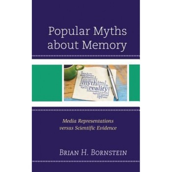 Popular Myths about Memory: Media Representations Versus Scientific Evidence - Brian H. Bornstein (Author) Popular Myths about Memory: Media Representations Versus Scientific Evidence - Brian H. Bornstein (Author)