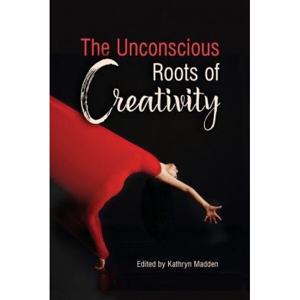 The Unconscious Roots of Creativity - Kathryn Madden (Editor)