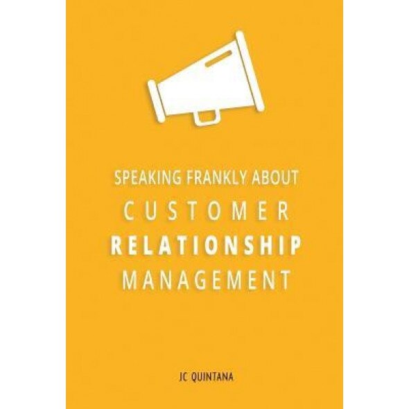 Speaking Frankly about Customer Relationship Management - Quintana Jc (Author)