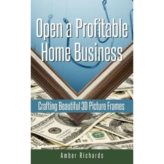 Open a Profitable Home Business Crafting Beautiful 3D Picture Frames - Amber Richards (Author)
