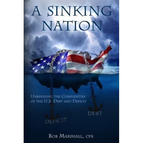 A Sinking Nation: Unraveling the Complexities of the U.S. Debt and Deficit - Bob Marshall (Author)