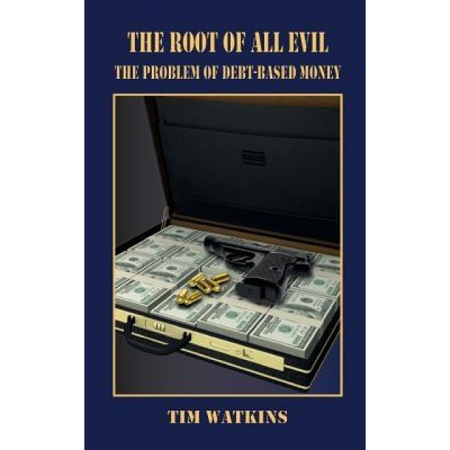 The Root of All Evil: The Problem of Debt-Based Money - Tim Watkins (Author)