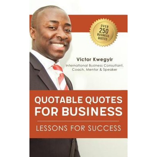 Quotable Quotes for Business: Lessons for Success - Victor Kwegyir (Author)