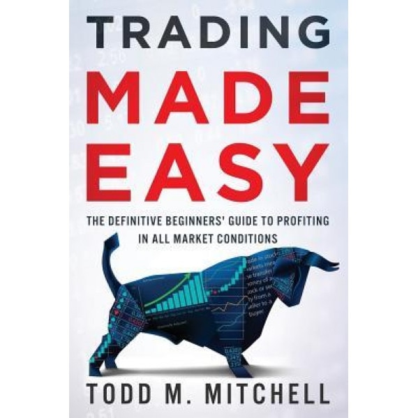 Trading Made Easy: The Definitive Beginners' Guide to Profiting in All Market Conditions - Todd M. Mitchell (Author)