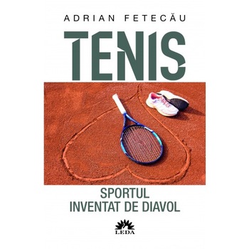 Tenis. Sportul Inventat De Diavol Ed. A II-A Revazuta Si Adaugita, Adrian Fetecau Tenis. Sportul Inventat De Diavol Ed. A II-A Revazuta Si Adaugita, Adrian Fetecau