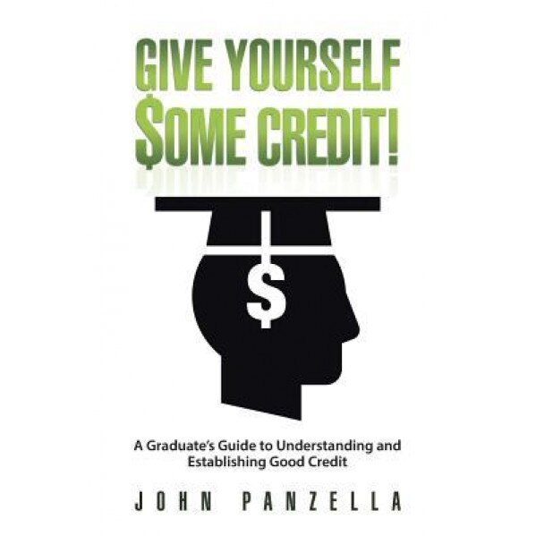 Give Yourself Some Credit!: A Graduate's Guide to Understanding and Establishing Good Credit - John Panzella (Author)