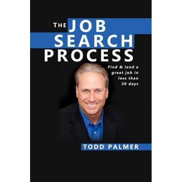 The Job Search Process: Find & Land a Great Job in 6 Weeks or Less! - Todd Palmer (Author)