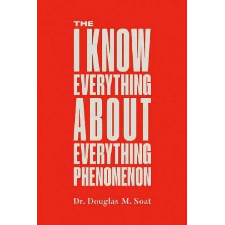 The I Know Everything about Everything Phenomenon: How Success in Business or Professions Can Create Problems and What to Do about Them - Douglas Soat (Author)