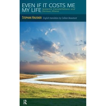 Even If It Costs Me My Life: Systemic Constellations and Serious Illness - Stephan Hausner (Author) Even If It Costs Me My Life: Systemic Constellations and Serious Illness - Stephan Hausner (Author)