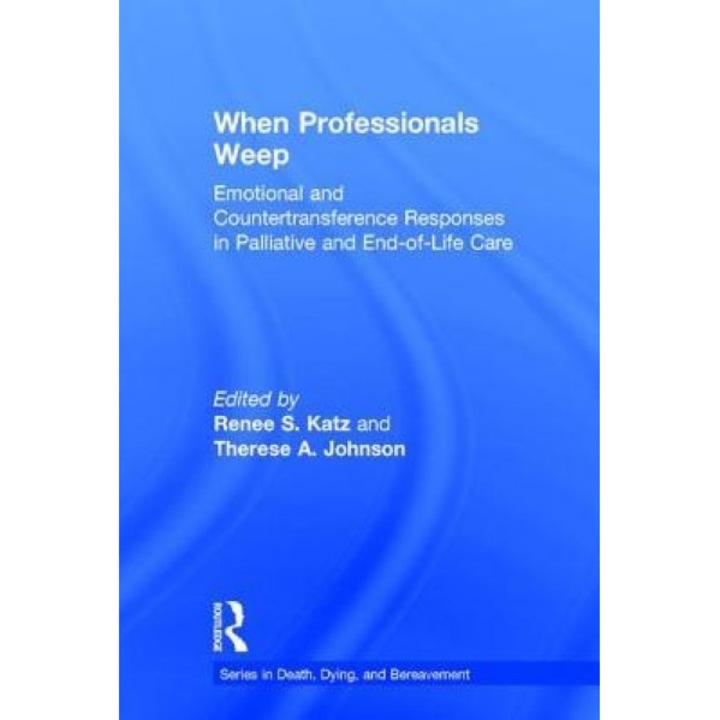 When Professionals Weep: Emotional and Countertransference Responses in Palliative and End-Of-Life Care - Renee S. Katz (Editor)
