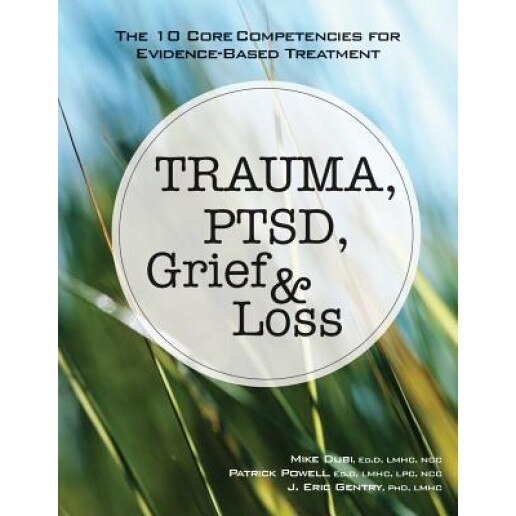 Trauma, Ptsd, Grief & Loss The 10 Core Competencies for EvidenceBased