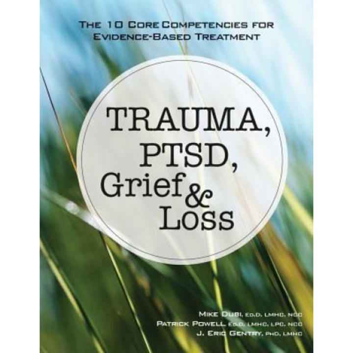 Trauma, Ptsd, Grief & Loss: The 10 Core Competencies for Evidence-Based Treatment - Mike Dubi (Author)