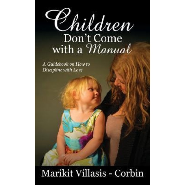Children Don't Come with a Manual: A Guidebook on How to Discipline with Love - Marikit Villasis-Corbin (Author)