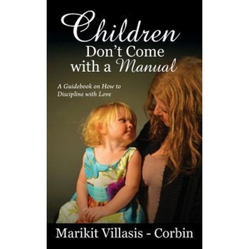 Children Don't Come with a Manual: A Guidebook on How to Discipline with Love - Marikit Villasis-Corbin (Author) Children Don't Come with a Manual: A Guidebook on How to Discipline with Love - Marikit Villasis-Corbin (Author)