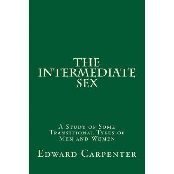 The Intermediate Sex: A Study of Some Transitional Types of Men and Women - Edward Carpenter (Author)