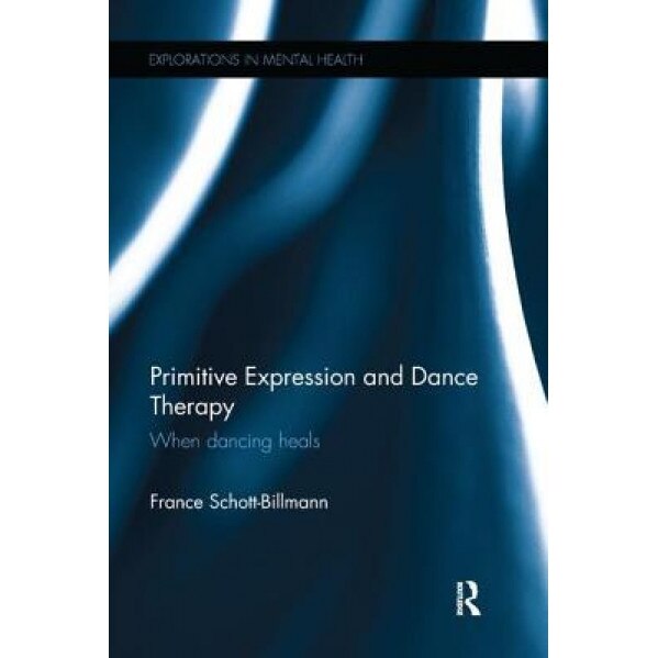 Primitive Expression and Dance Therapy: When Dancing Heals - France Schott-Billmann (Author)
