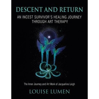 Descent and Return: An Incest Survivor's Healing Journey Through Art Therapy - Louise Lumen (Author) Descent and Return: An Incest Survivor's Healing Journey Through Art Therapy - Louise Lumen (Author)