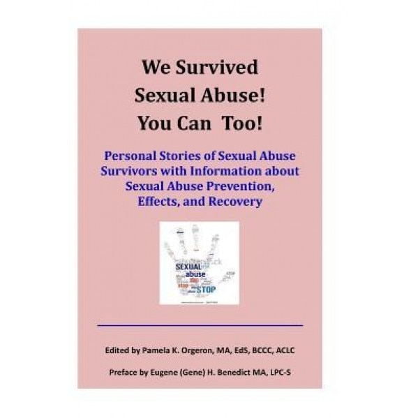 We Survived Sexual Abuse! You Can Too!: Personal Stories of Sexual Abuse Survivors with Information about Sexual Abuse Prevention, Effects, and Recove - Pamela K. Orgeron (Editor)