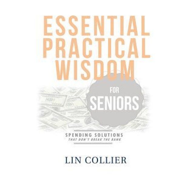 Essential Practical Wisdom for Seniors: Spending Solutions That Don't Break the Bank - Lin Collier (Author)