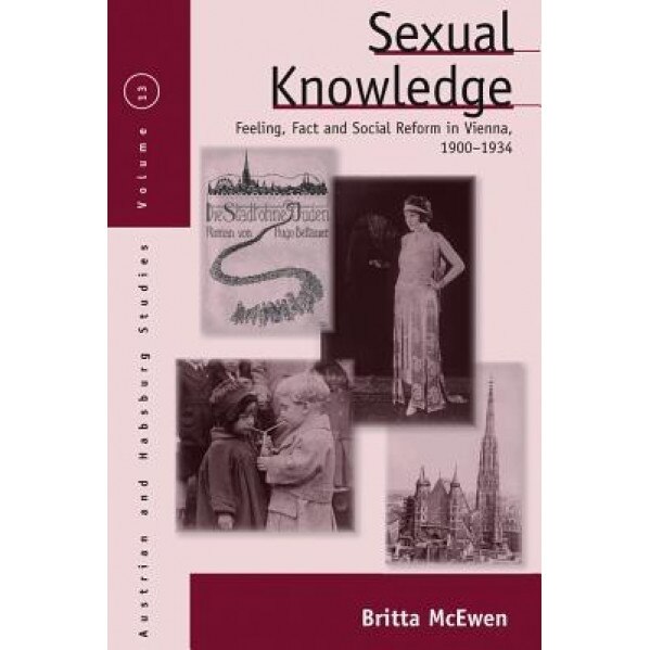 Sexual Knowledge: Feeling, Fact, and Social Reform in Vienna, 1900-1934 - Britta McEwen (Author)