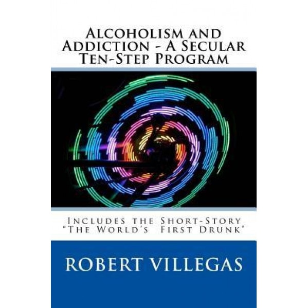Alcoholism and Addiction - A Secular Ten-Step Program: Includes Short-Story 