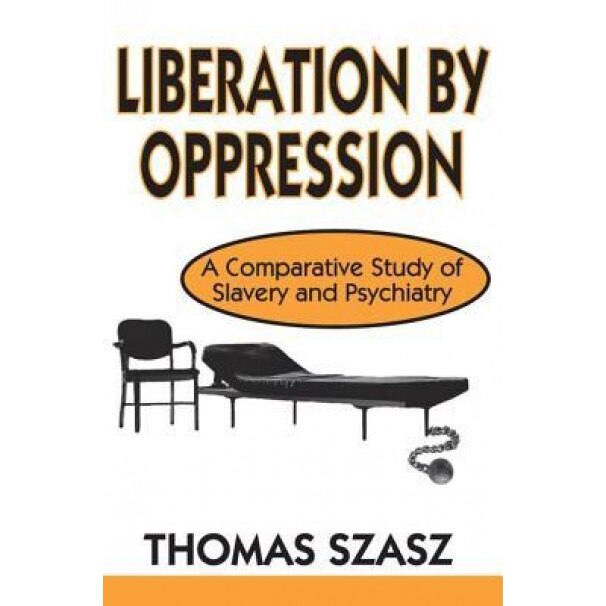 Liberation by Oppression: A Comparative Study of Slavery and Psychiatry - Thomas Szasz (Author)