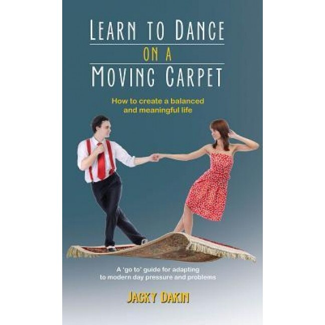 Learn to Dance on a Moving Carpet: How to Create a Balanced and Meaningful Life - Jacky Dakin (Author)
