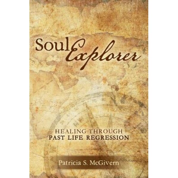 Soul Explorer: Healing Through Past Life Regression - Patricia S. McGivern (Author)