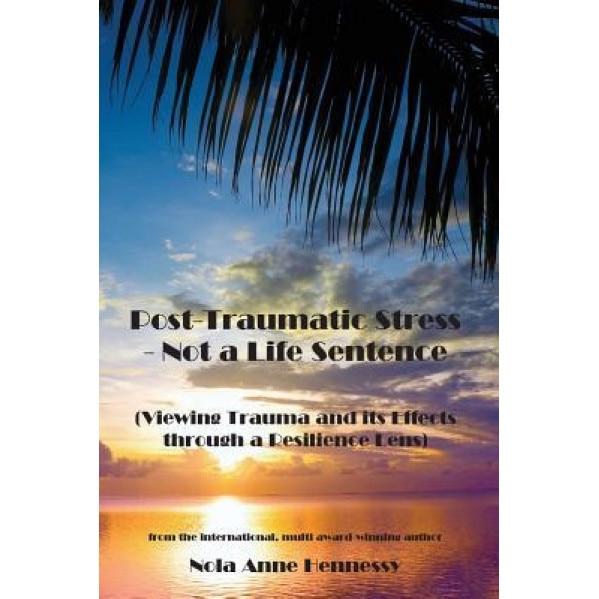 Post-Traumatic Stress - Not a Life Sentence: (Viewing Trauma and Its Effects Through a Resilience Lens) - Nola Anne Hennessy (Author)