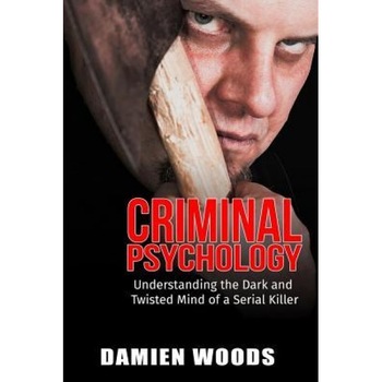 Criminal Psychology: Understanding the Dark and Twisted Mind of a Serial Killer - Damien Woods (Author) Criminal Psychology: Understanding the Dark and Twisted Mind of a Serial Killer - Damien Woods (Author)
