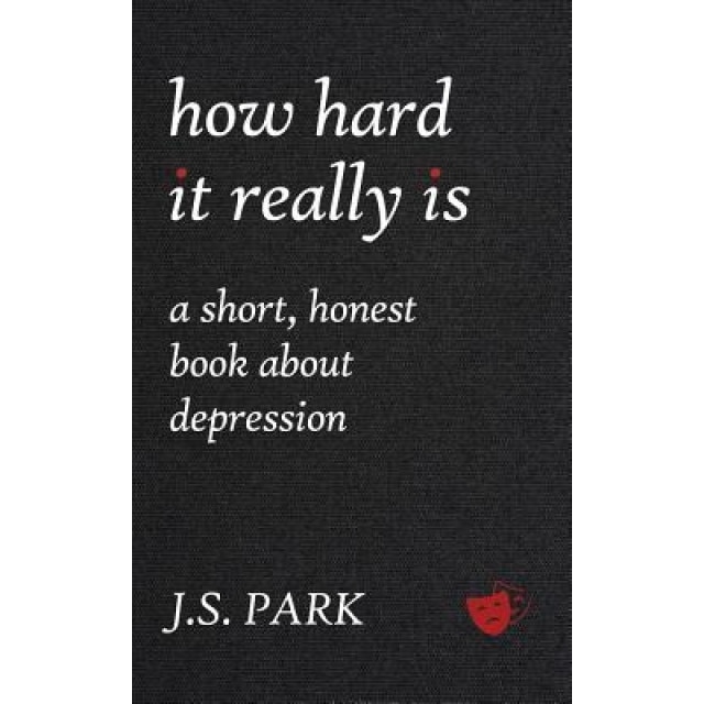 How Hard It Really Is: A Short, Honest Book about Depression - J. S. Park (Author)