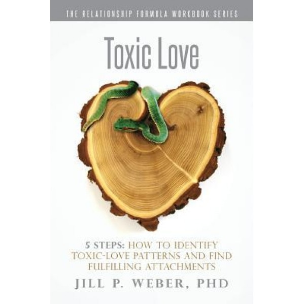 Toxic Love 5 Steps: How to Identify Toxic-Love Patterns and Find Fulfilling Attachments: The Relationship Formula Workbook Series - Phd Jill P. Weber (Author)