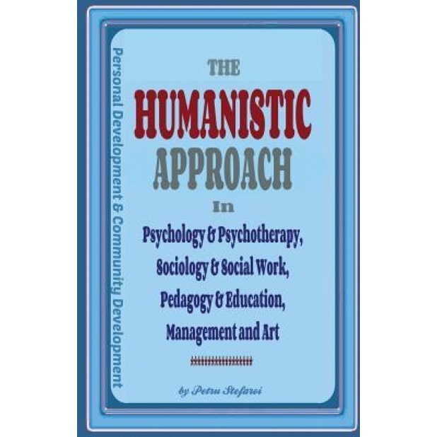 The Humanistic Approach in Psychology & Psychotherapy, Sociology & Social Work, Pedagogy & Education, Management and Art: Personal Development and Com - Petru Stefaroi (Author)