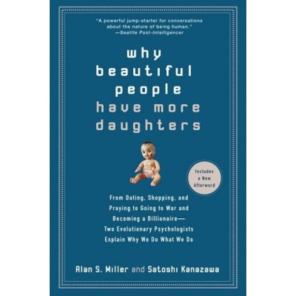 Why Beautiful People Have More Daughters: From Dating, Shopping, and Praying to Going to War and Becoming a Billionaire - Two Evolutionary Psychologis - Satoshi Kanazawa, Alan S. Miller