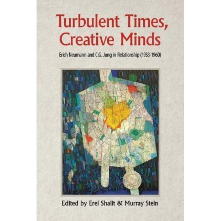 Turbulent Times, Creative Minds: Erich Neumann and C.G. Jung in Relationship (1933-1960) - Erel Shalit (Editor)