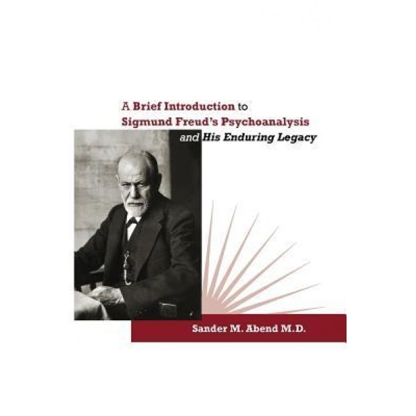 A Brief Introduction to Sigmund Freud's Psychoanalysis and His Enduring Legacy - Sander M. Abend (Author)