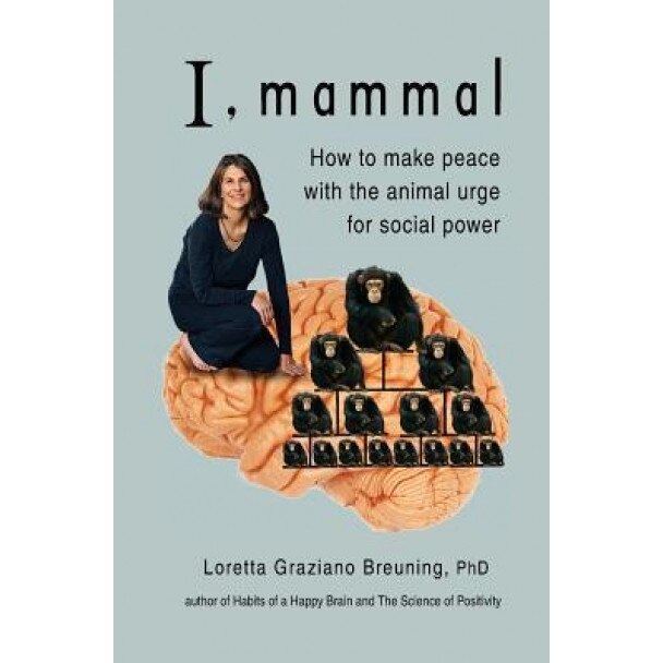 I, Mammal: How to Make Peace with the Animal Urge for Social Power, Loretta Graziano Breuning (Author)