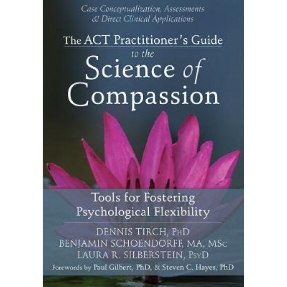 The ACT Practitioner's Guide to the Science of Compassion: Tools for Fostering Psychological Flexibility - Dennis Tirch (Author)