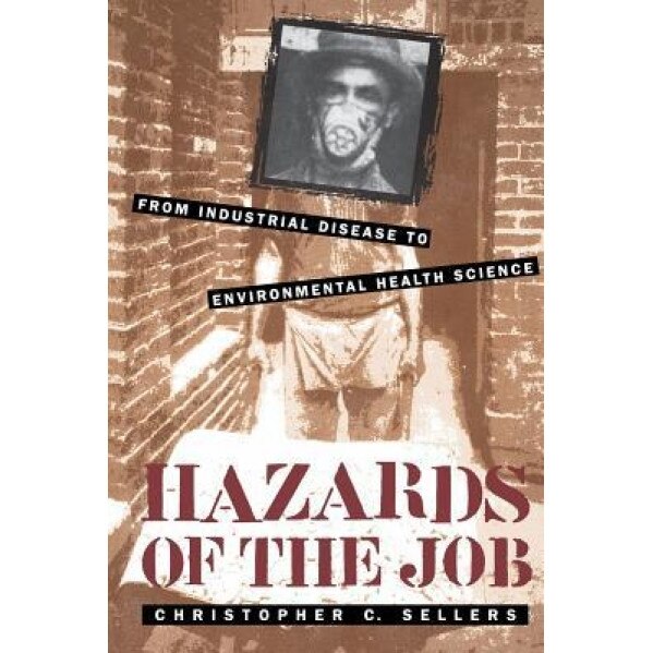 Hazards of the Job: From Industrial Disease to Environmental Health Science - Christopher C. Sellers (Author)