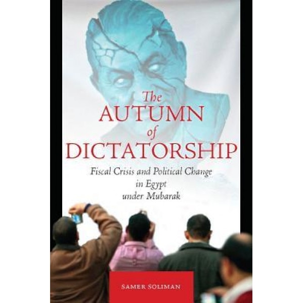 The Autumn of Dictatorship: Fiscal Crisis and Political Change in Egypt Under Mubarak - Samer Soliman (Author)