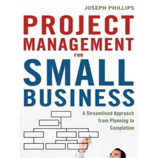 Project Management for Small Business: A Streamlined Approach from Planning to Completion, Joseph Phillips (Author)