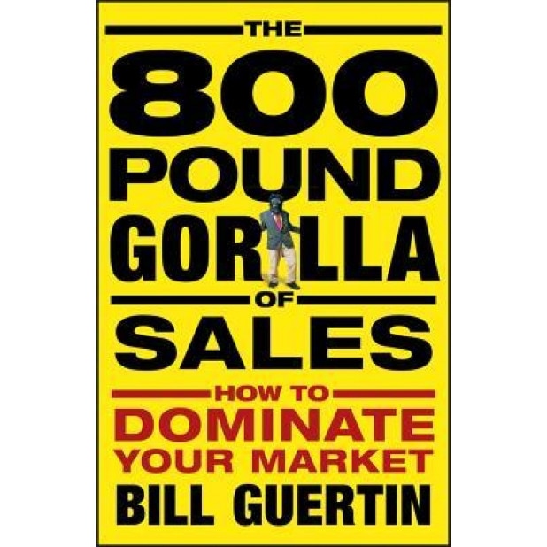 The 800-Pound Gorilla of Sales: How to Dominate Your Market - Bill Guertin (Author)