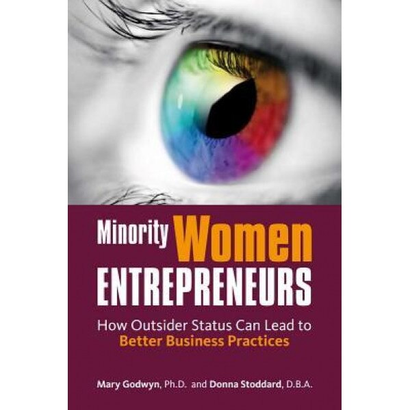Minority Women Entrepreneurs: How Outsider Status Can Lead to Better Business Practices - Mary Godwyn (Author)