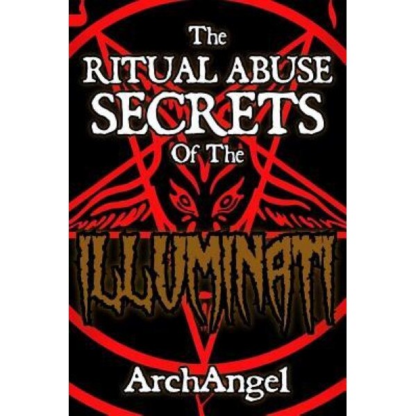 The Ritual Abuse Secrets of the Illuminati - An Insiders First Hand Account - Archangel X (Author)