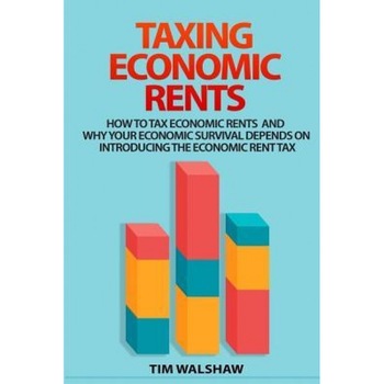 Taxing Economic Rents: Taxing Economic Rents and Why Our Economic Survival Depends on Introducing the Economic Rent Tax - MR Tim Walshaw (Author) Taxing Economic Rents: Taxing Economic Rents and Why Our Economic Survival Depends on Introducing the Economic Rent Tax - MR Tim Walshaw (Author)