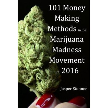 101 Money Making Methods in the Marijuana Madness Movement of 2016 - Jasper Stohner (Author) 101 Money Making Methods in the Marijuana Madness Movement of 2016 - Jasper Stohner (Author)