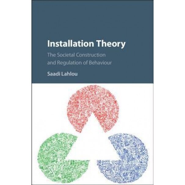 Installation Theory: The Social Construction and Control of Individual Behaviour - Saadi Lahlou (Author)