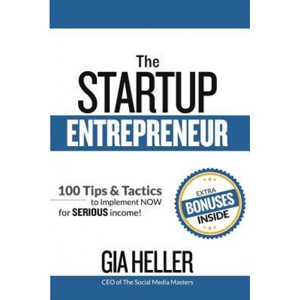 The Startup Entrepreneur: 100 Tips and Tactics to Implement Now for Serious Income! - Gia Heller (Author)