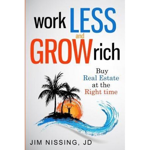 Work Less and Grow Rich: Buy Real Estate at the Right Time - Jim Nissing Jd (Author)